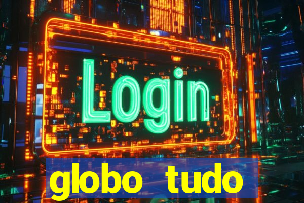 globo tudo absolutamente tudo